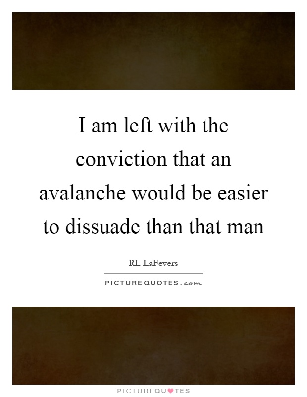 I am left with the conviction that an avalanche would be easier to dissuade than that man Picture Quote #1