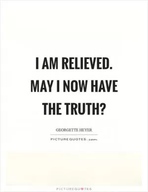 I am relieved. May I now have the truth? Picture Quote #1