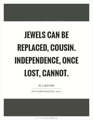 Jewels can be replaced, cousin. Independence, once lost, cannot Picture Quote #1