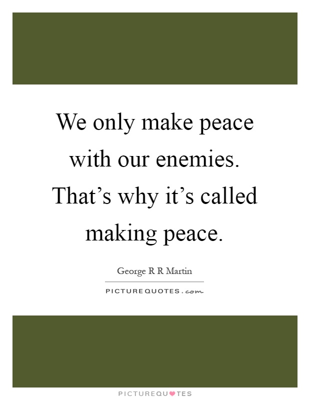 We only make peace with our enemies. That's why it's called making peace Picture Quote #1