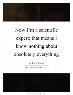 Now I’m a scientific expert; that means I know nothing about absolutely everything Picture Quote #1