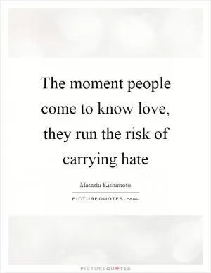 The moment people come to know love, they run the risk of carrying hate Picture Quote #1
