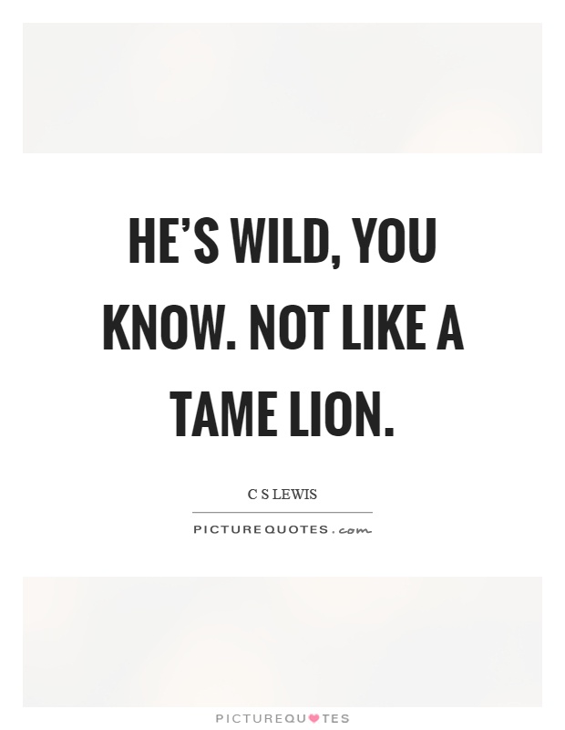 He's wild, you know. Not like a tame lion Picture Quote #1