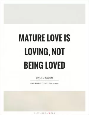 Mature love is loving, not being loved Picture Quote #1