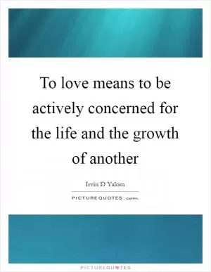 To love means to be actively concerned for the life and the growth of another Picture Quote #1