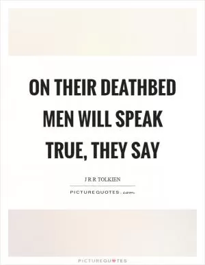 On their deathbed men will speak true, they say Picture Quote #1