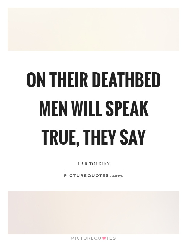 On their deathbed men will speak true, they say Picture Quote #1