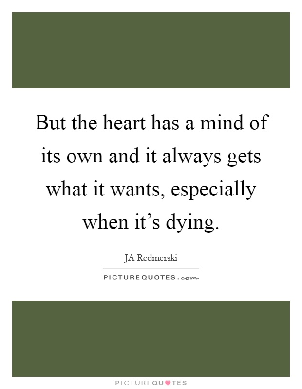 But the heart has a mind of its own and it always gets what it wants, especially when it's dying Picture Quote #1