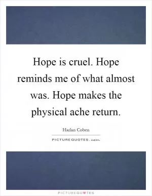Hope is cruel. Hope reminds me of what almost was. Hope makes the physical ache return Picture Quote #1