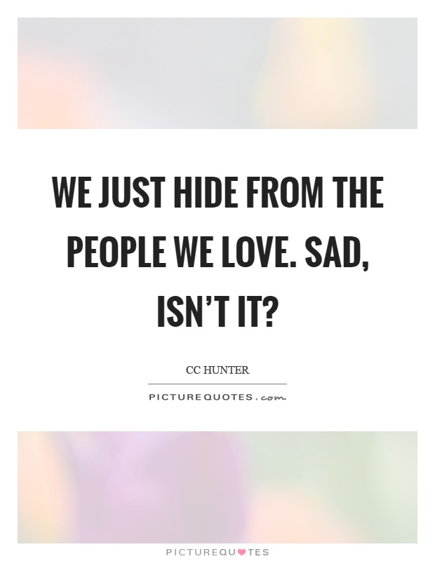 We just hide from the people we love. Sad, isn't it? Picture Quote #1