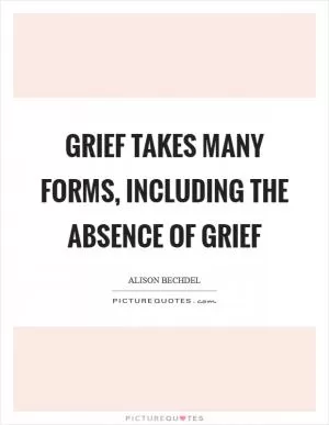 Grief takes many forms, including the absence of grief Picture Quote #1
