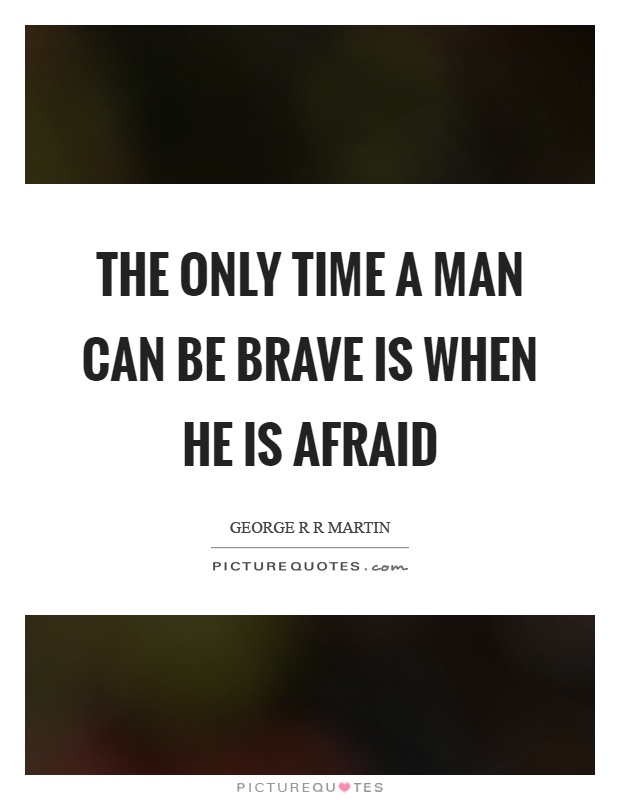 The only time a man can be brave is when he is afraid Picture Quote #1