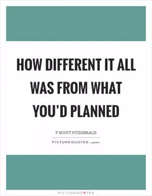How different it all was from what you’d planned Picture Quote #1