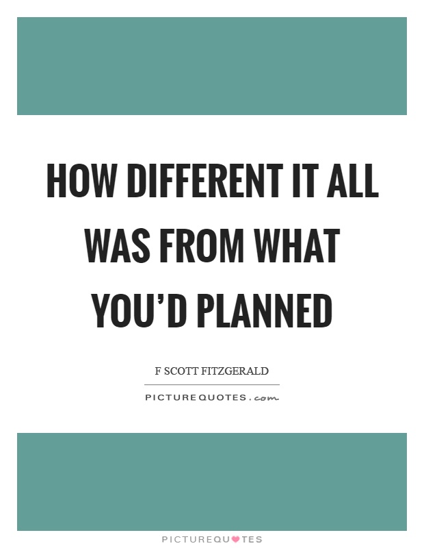 How different it all was from what you'd planned Picture Quote #1