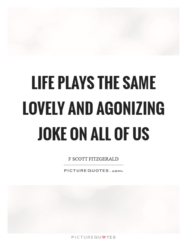 Life plays the same lovely and agonizing joke on all of us Picture Quote #1