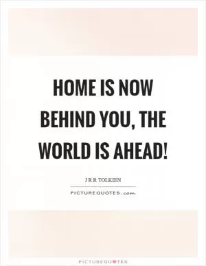 Home is now behind you, the world is ahead! Picture Quote #1