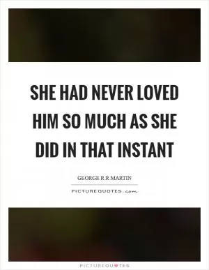 She had never loved him so much as she did in that instant Picture Quote #1