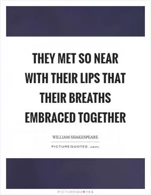 They met so near with their lips that their breaths embraced together Picture Quote #1