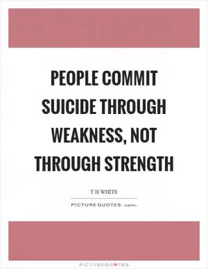 People commit suicide through weakness, not through strength Picture Quote #1