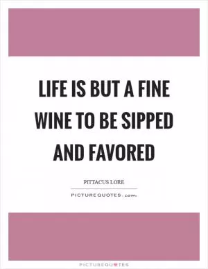 Life is but a fine wine to be sipped and favored Picture Quote #1