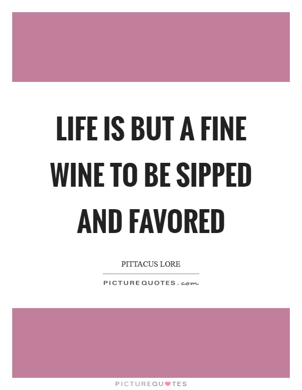 Life is but a fine wine to be sipped and favored Picture Quote #1
