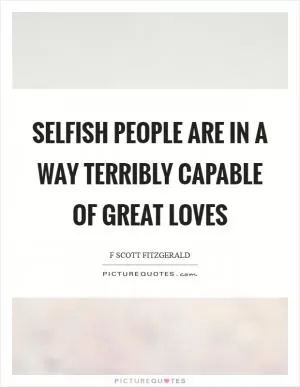 Selfish people are in a way terribly capable of great loves Picture Quote #1