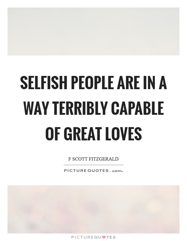 Selfish people are in a way terribly capable of great loves Picture Quote #1
