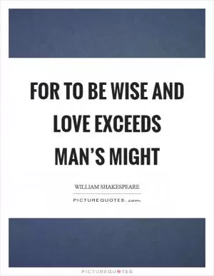 For to be wise and love exceeds man’s might Picture Quote #1