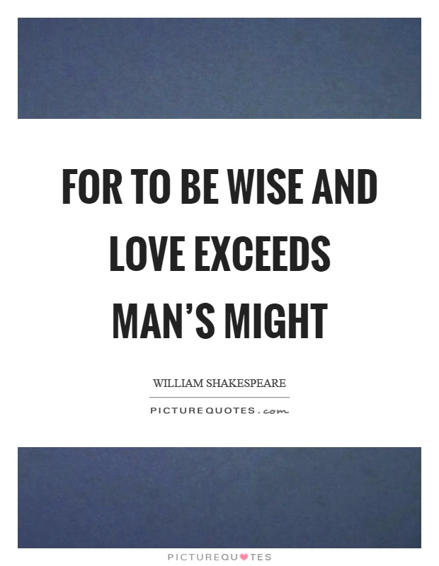 For to be wise and love exceeds man's might Picture Quote #1
