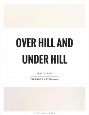 Over hill and under hill Picture Quote #1
