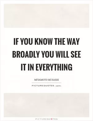 If you know the way broadly you will see it in everything Picture Quote #1