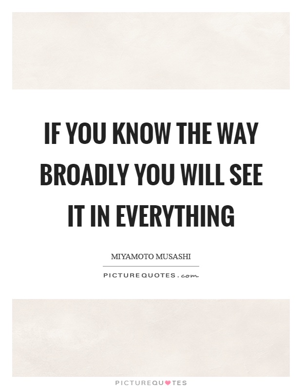If you know the way broadly you will see it in everything Picture Quote #1