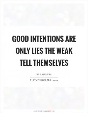 Good intentions are only lies the weak tell themselves Picture Quote #1