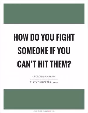 How do you fight someone if you can’t hit them? Picture Quote #1