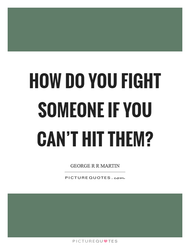 How do you fight someone if you can't hit them? Picture Quote #1
