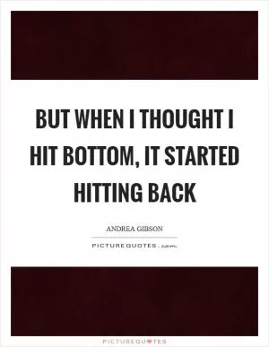But when I thought I hit bottom, it started hitting back Picture Quote #1