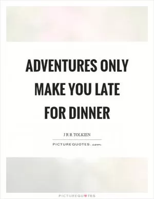 Adventures only make you late for dinner Picture Quote #1