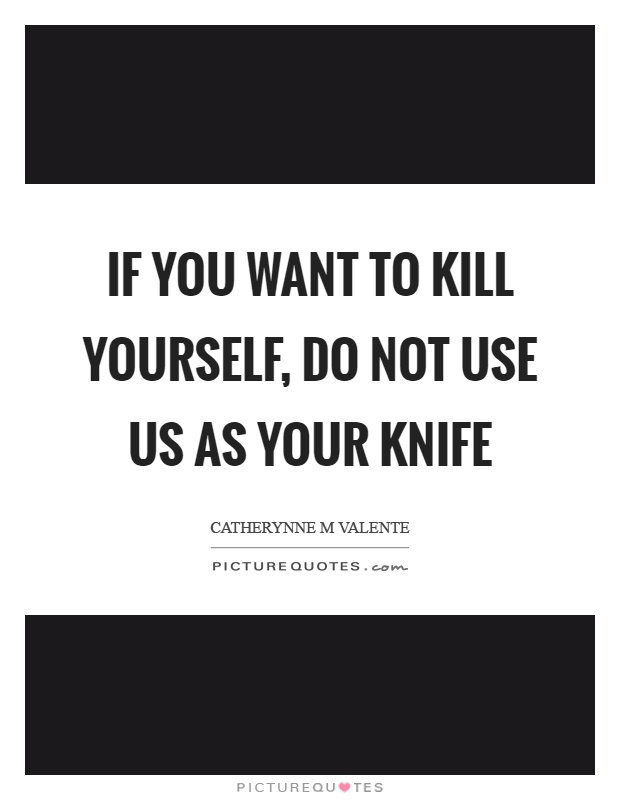 If you want to kill yourself, do not use us as your knife Picture Quote #1