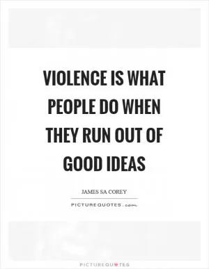Violence is what people do when they run out of good ideas Picture Quote #1