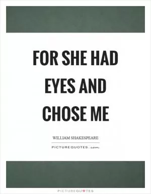 For she had eyes and chose me Picture Quote #1