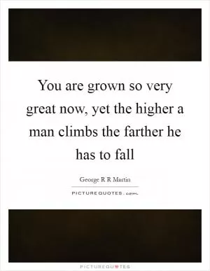 You are grown so very great now, yet the higher a man climbs the farther he has to fall Picture Quote #1