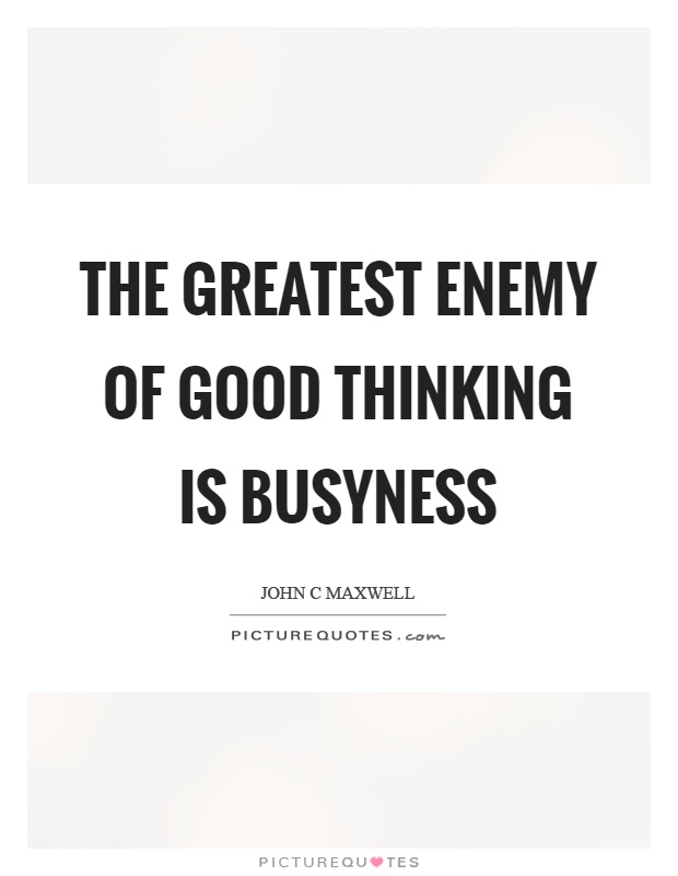 The greatest enemy of good thinking is busyness Picture Quote #1