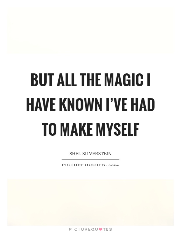 But all the magic I have known I've had to make myself Picture Quote #1