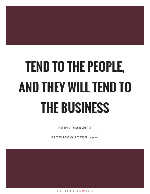 Tend to the people, and they will tend to the business Picture Quote #1