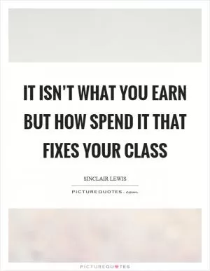 It isn’t what you earn but how spend it that fixes your class Picture Quote #1