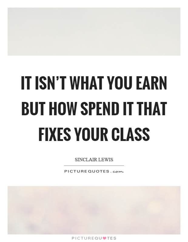 It isn't what you earn but how spend it that fixes your class Picture Quote #1