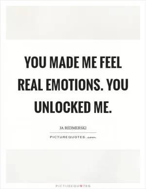 You made me feel real emotions. You unlocked me Picture Quote #1