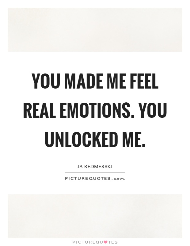 You made me feel real emotions. You unlocked me Picture Quote #1