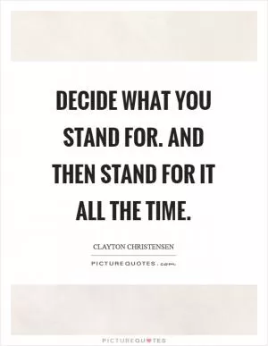 Decide what you stand for. And then stand for it all the time Picture Quote #1