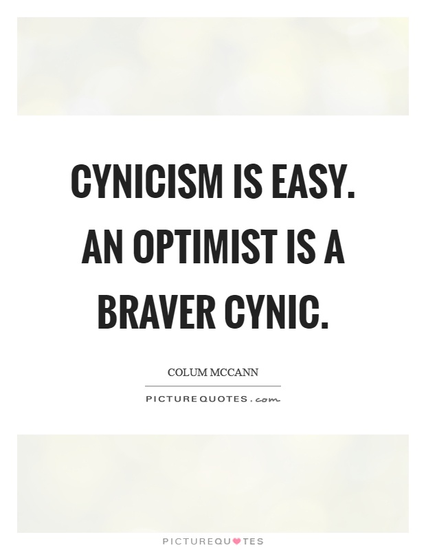 Cynicism is easy. An optimist is a braver cynic Picture Quote #1